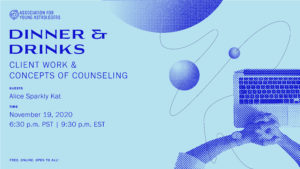 Dinner & Drinks: Client Work and Concepts of Counseling Guests: Alice Sparkly Cat. Time: November 19, 2020, 6:30p PST | 9:30pm EST