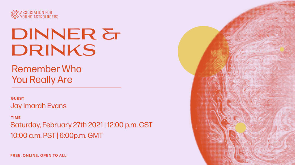 a pink background with a marbled orange planet on the right, in front of a smaller yellow orb. the text reads "Dinner & Drinks: Remember who you really are, with guest Jay Imarah Evans. Saturday, February 27th 2021, 12 PM CST, 10 AM PST, 6 PM GMT. Free, online, open to all!"